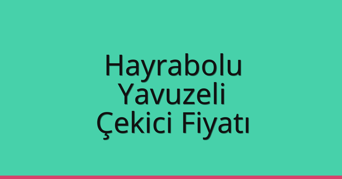 Hayrabolu Çekici Fiyatı – Yavuzeli Oto Kurtarıcı Ücreti