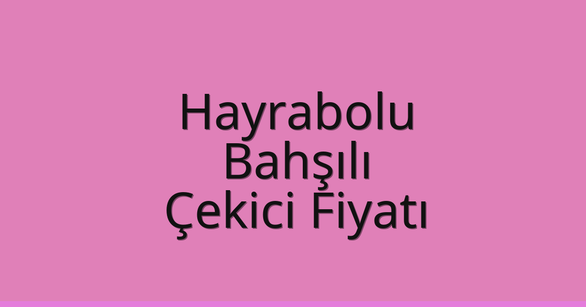 Hayrabolu Çekici Fiyatı – Bahşılı Oto Kurtarıcı Ücreti