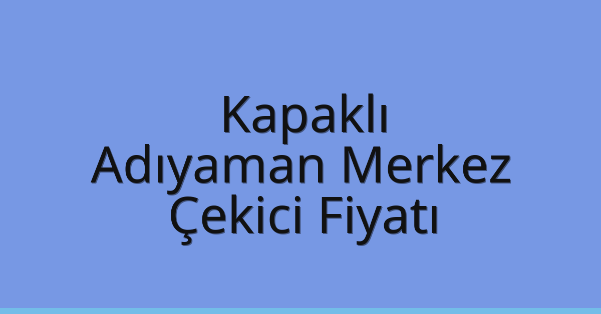 Kapaklı Çekici Fiyatı – Adıyaman Merkez Oto Kurtarıcı Ücreti