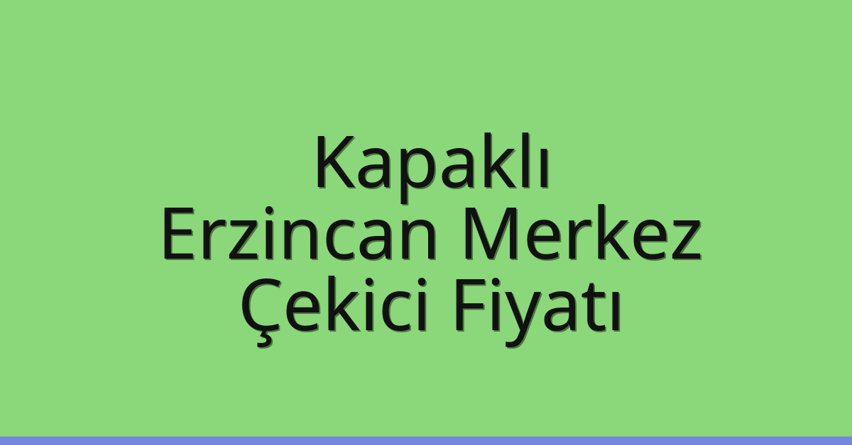 Kapaklı Çekici Fiyatı – Erzincan Merkez Oto Kurtarıcı Ücreti