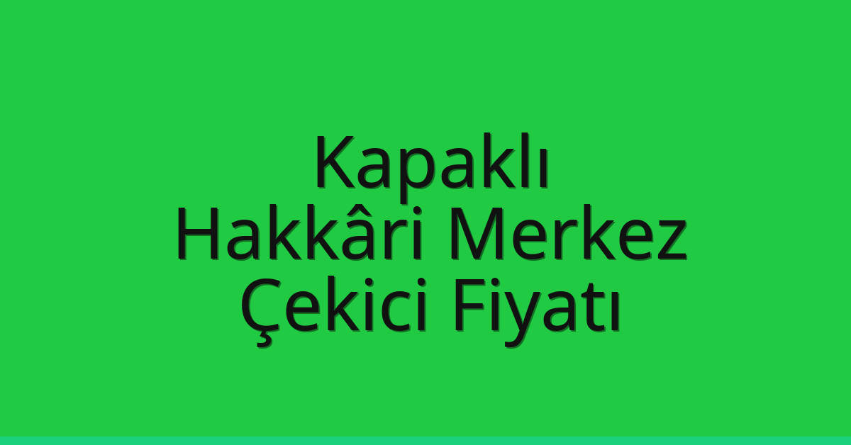 Kapaklı Çekici Fiyatı – Hakkâri Merkez Oto Kurtarıcı Ücreti