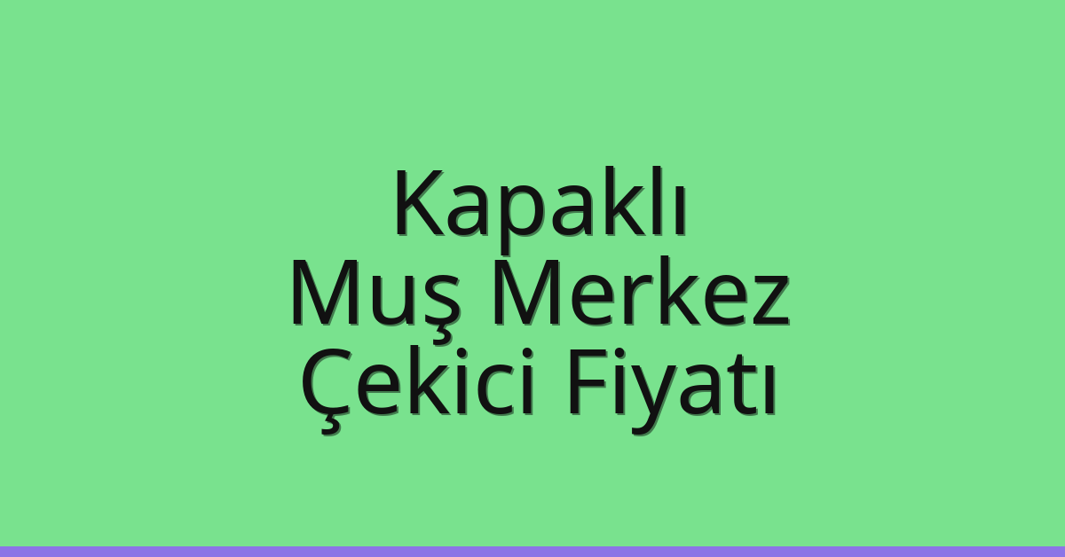 Kapaklı Çekici Fiyatı – Muş Merkez Oto Kurtarıcı Ücreti