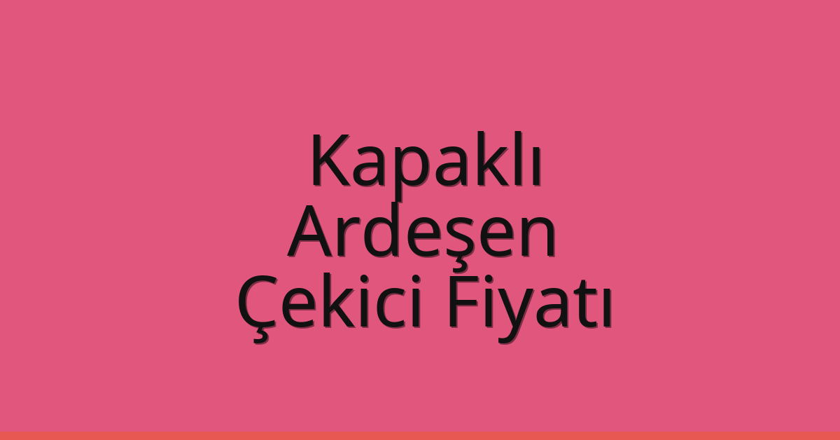 Kapaklı Çekici Fiyatı – Ardeşen Oto Kurtarıcı Ücreti