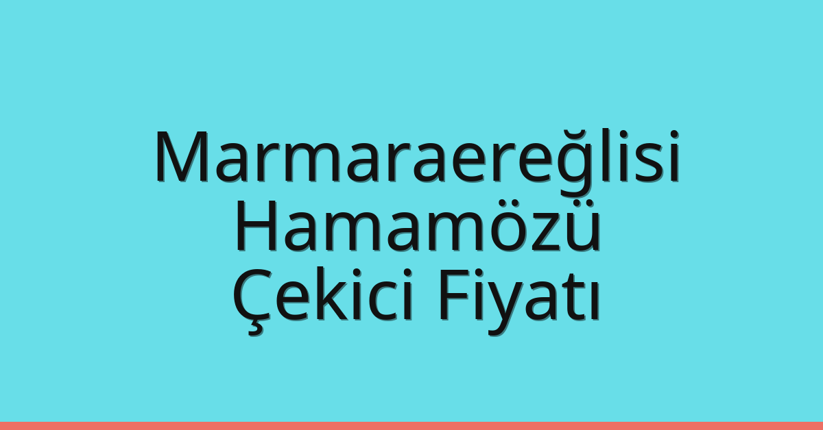 Marmaraereğlisi Çekici Fiyatı – Hamamözü Oto Kurtarıcı Ücreti