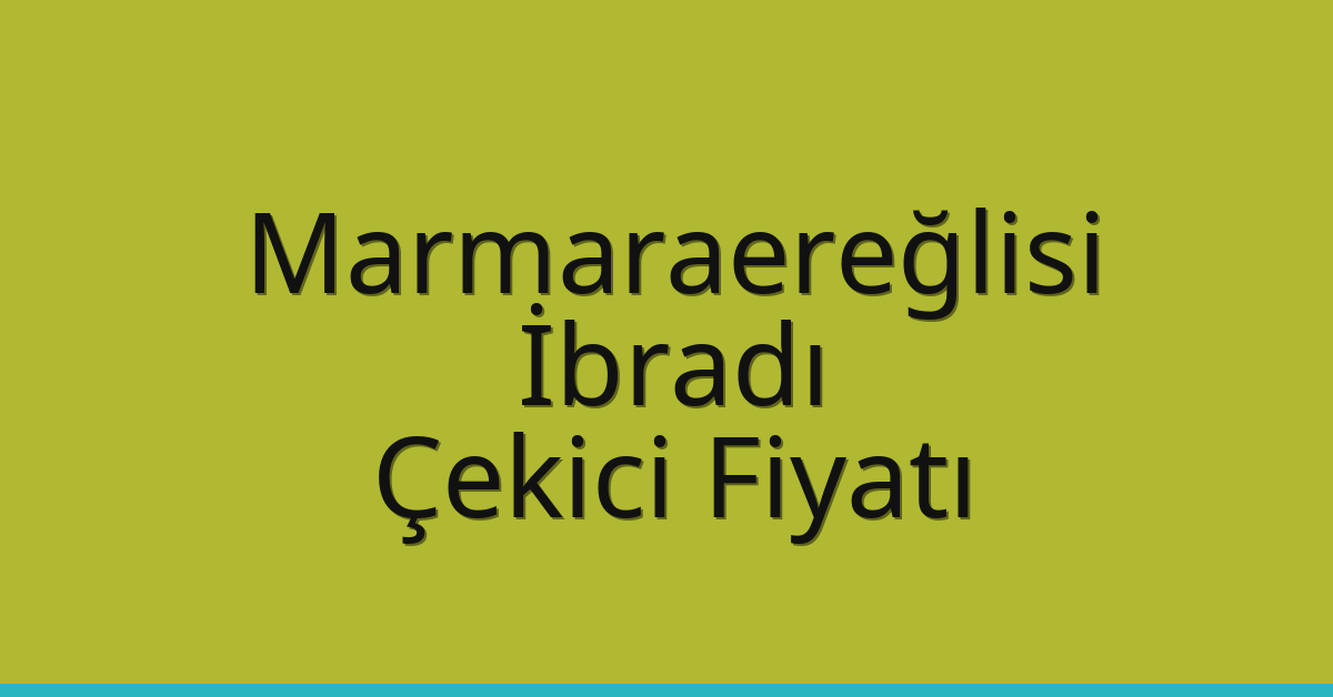 Marmaraereğlisi Çekici Fiyatı – İbradı Oto Kurtarıcı Ücreti