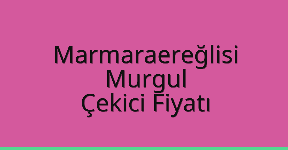 Marmaraereğlisi Çekici Fiyatı – Murgul Oto Kurtarıcı Ücreti
