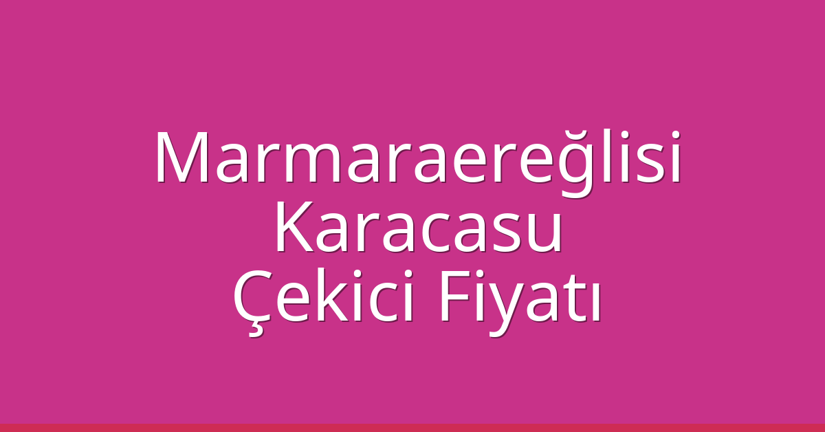 Marmaraereğlisi Çekici Fiyatı – Karacasu Oto Kurtarıcı Ücreti