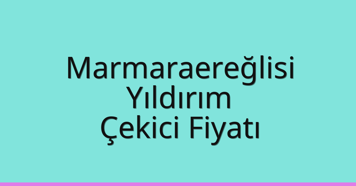 Marmaraereğlisi Çekici Fiyatı – Yıldırım Oto Kurtarıcı Ücreti