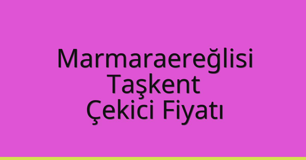 Marmaraereğlisi Çekici Fiyatı – Taşkent Oto Kurtarıcı Ücreti