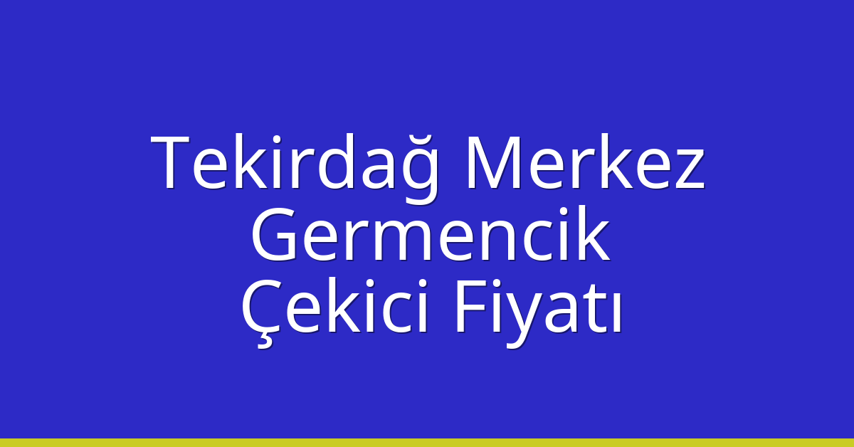 Tekirdağ Merkez Çekici Fiyatı – Germencik Oto Kurtarıcı Ücreti