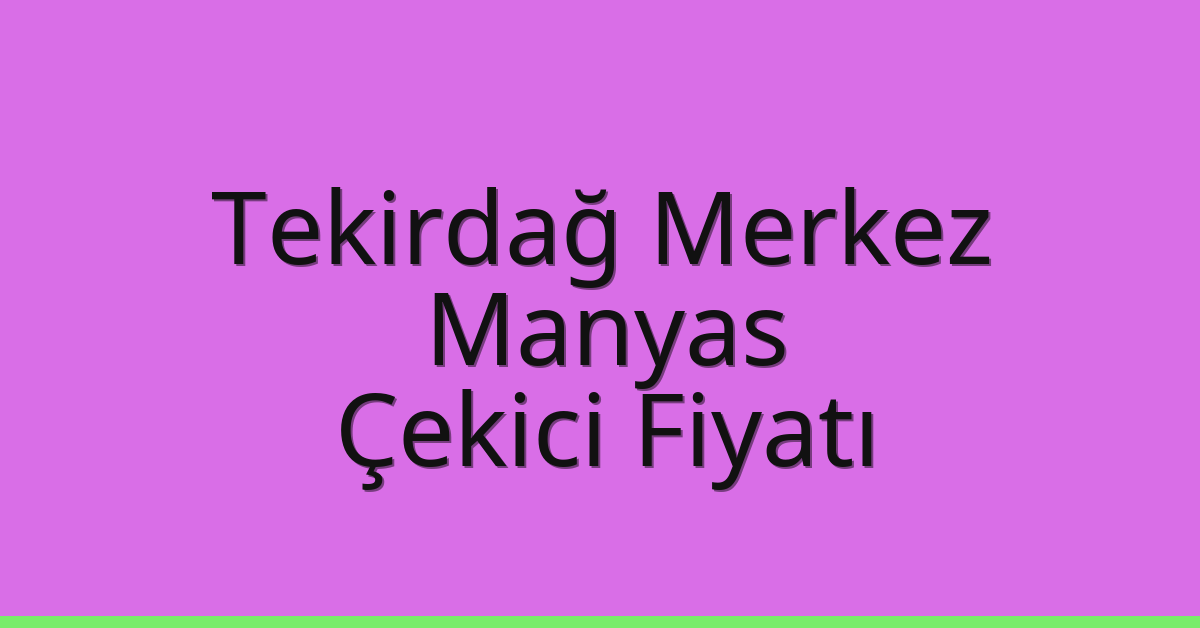 Tekirdağ Merkez Çekici Fiyatı – Manyas Oto Kurtarıcı Ücreti