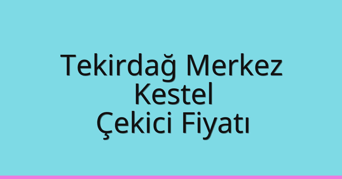 Tekirdağ Merkez Çekici Fiyatı – Kestel Oto Kurtarıcı Ücreti
