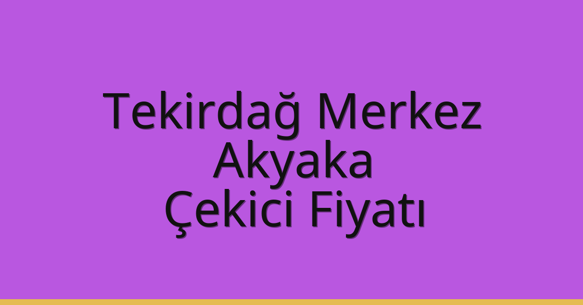 Tekirdağ Merkez Çekici Fiyatı – Akyaka Oto Kurtarıcı Ücreti