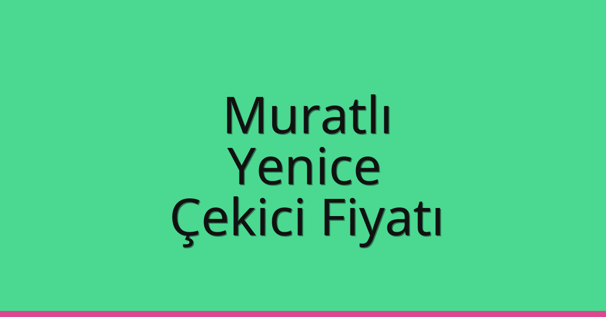 Muratlı Çekici Fiyatı – Yenice Oto Kurtarıcı Ücreti