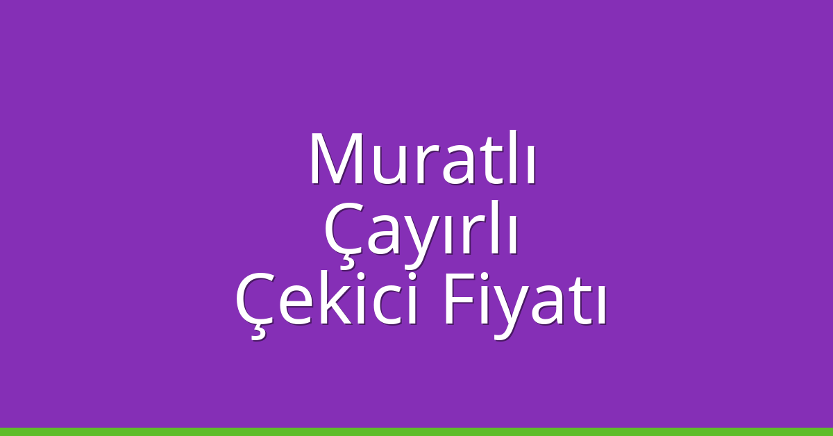 Muratlı Çekici Fiyatı – Çayırlı Oto Kurtarıcı Ücreti