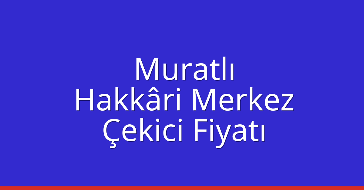 Muratlı Çekici Fiyatı – Hakkâri Merkez Oto Kurtarıcı Ücreti
