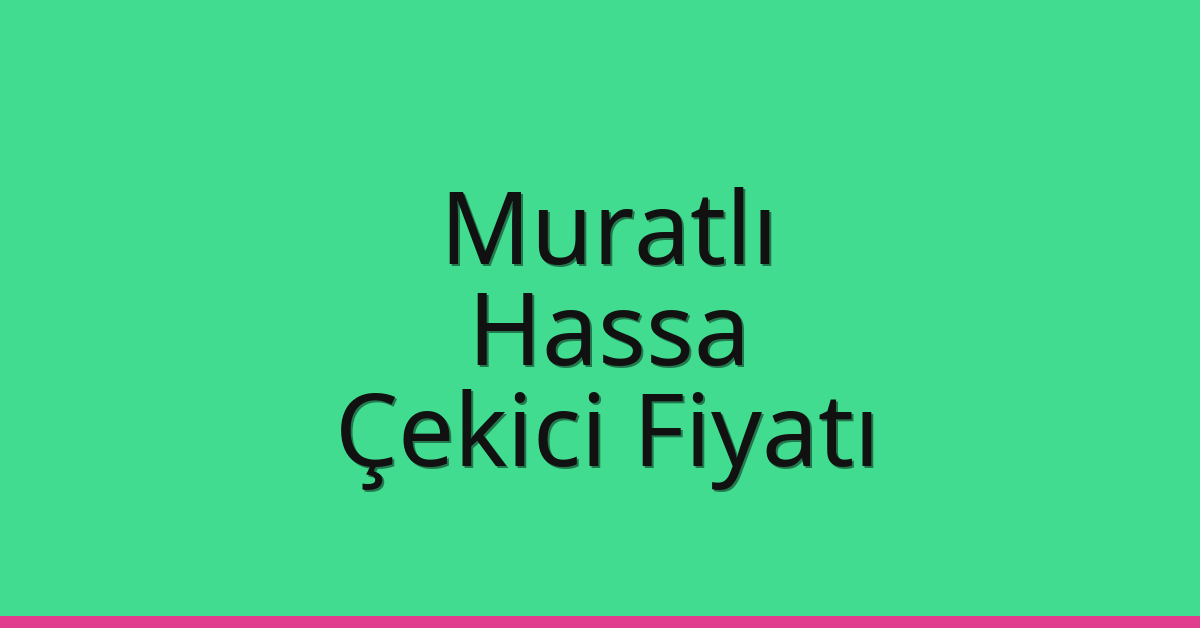 Muratlı Çekici Fiyatı – Hassa Oto Kurtarıcı Ücreti