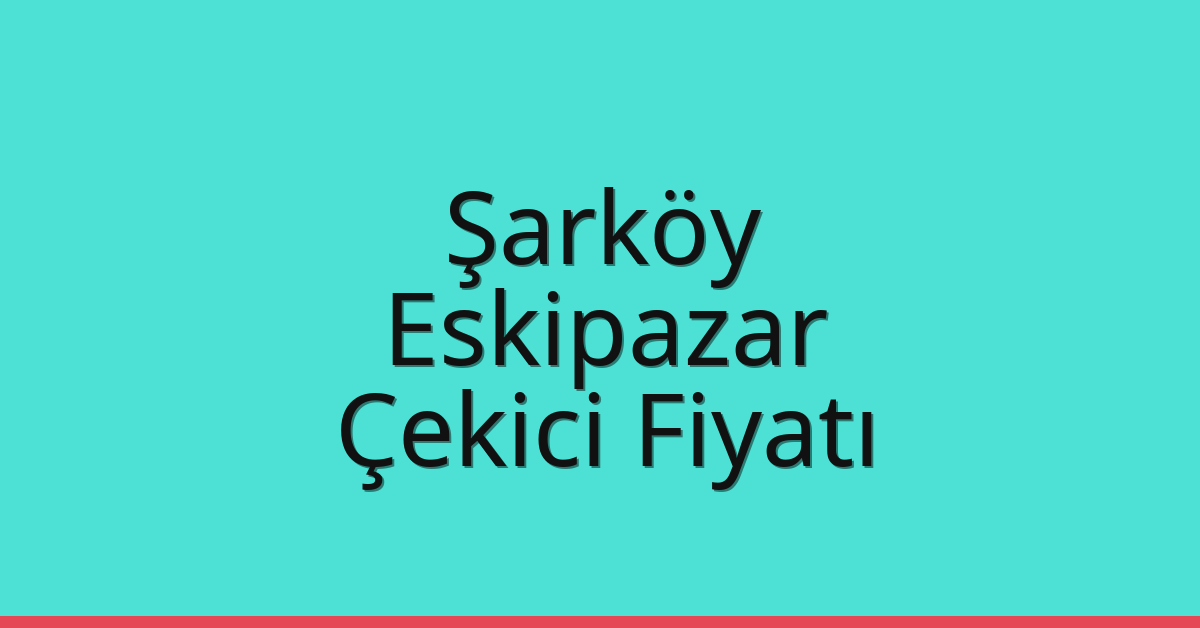 Şarköy Çekici Fiyatı – Eskipazar Oto Kurtarıcı Ücreti
