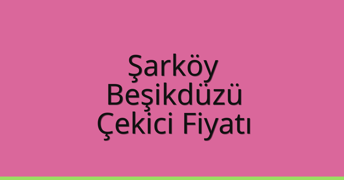 Şarköy Çekici Fiyatı – Beşikdüzü Oto Kurtarıcı Ücreti