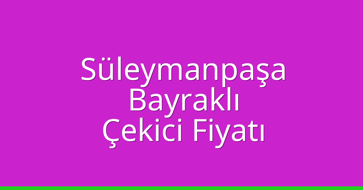Süleymanpaşa Çekici Fiyatı – Bayraklı Oto Kurtarıcı Ücreti