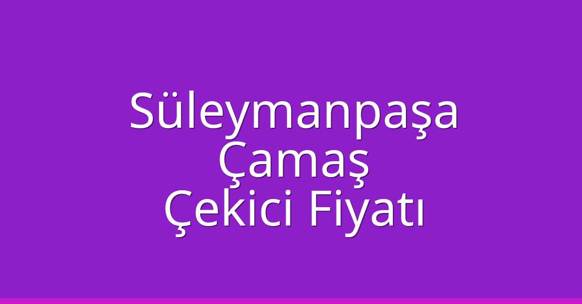 Süleymanpaşa Çekici Fiyatı – Çamaş Oto Kurtarıcı Ücreti