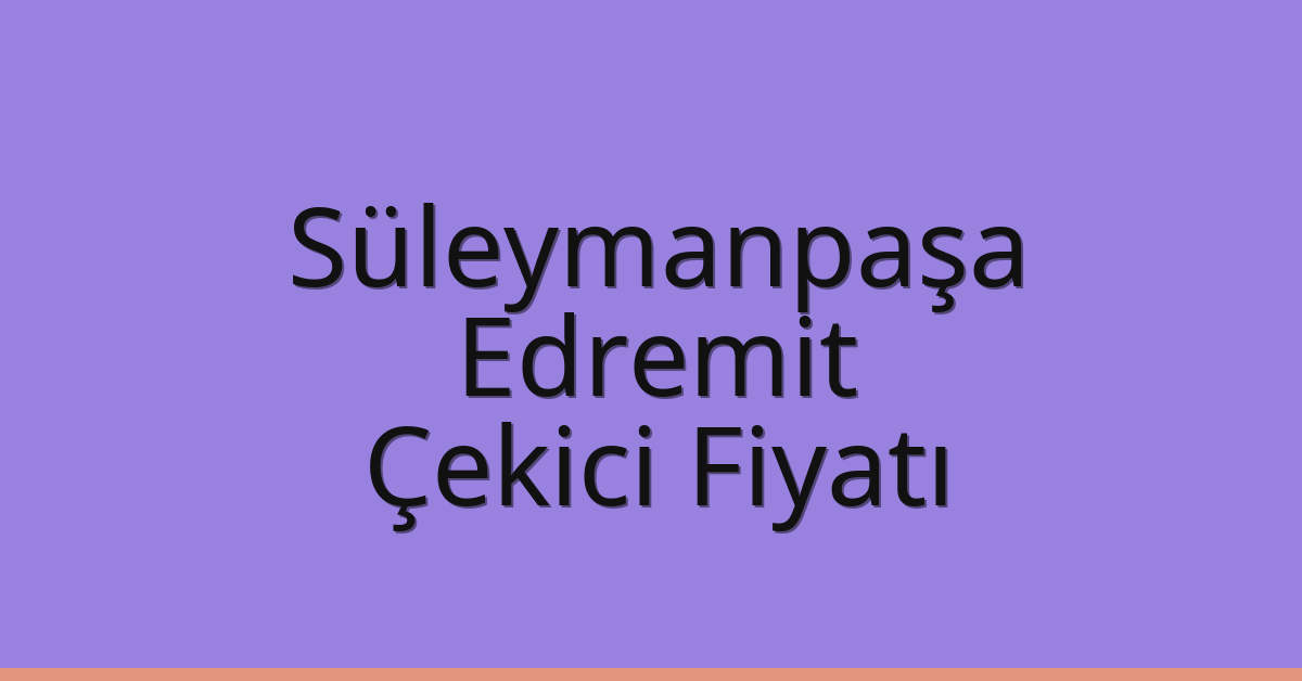 Süleymanpaşa Çekici Fiyatı – Edremit Oto Kurtarıcı Ücreti
