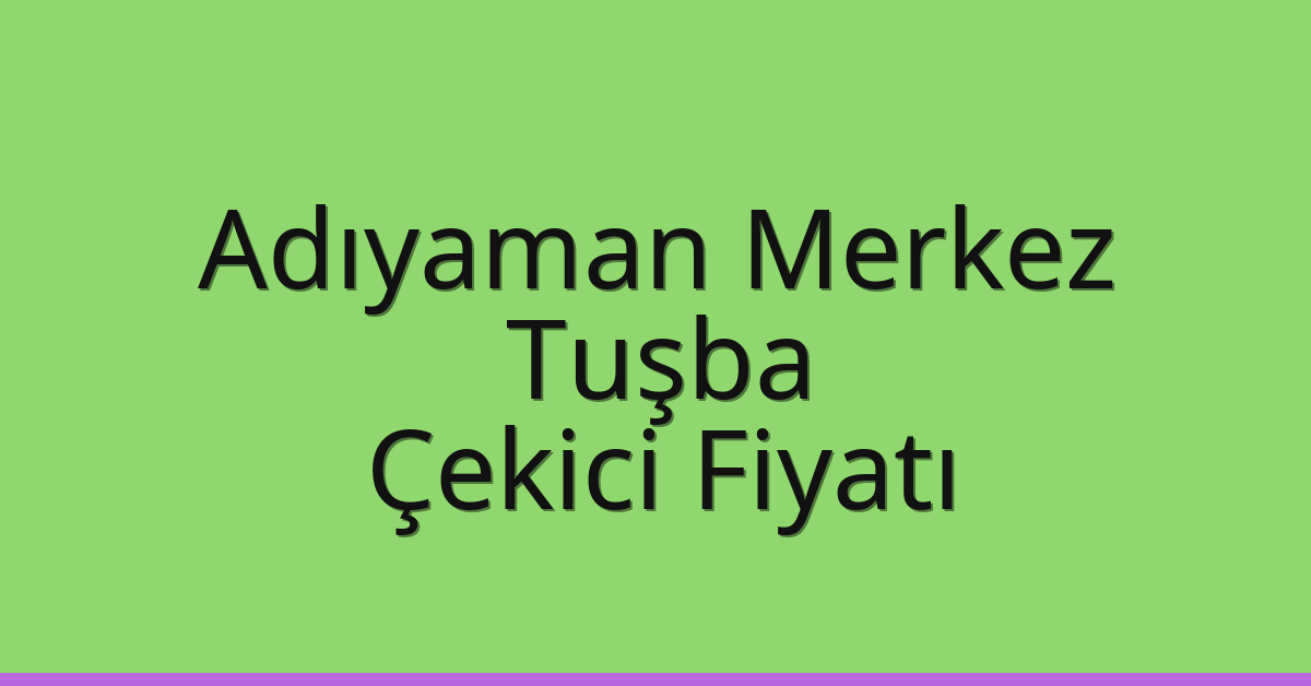 Adıyaman Merkez Çekici Fiyatı – Tuşba Oto Kurtarıcı Ücreti