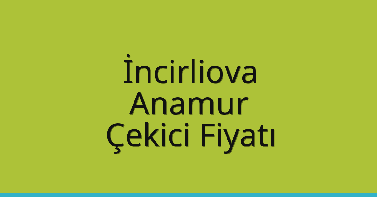 İncirliova Çekici Fiyatı – Anamur Oto Kurtarıcı Ücreti