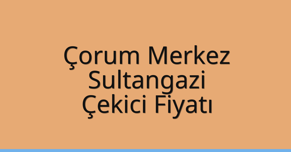 Çorum Merkez Çekici Fiyatı – Sultangazi Oto Kurtarıcı Ücreti