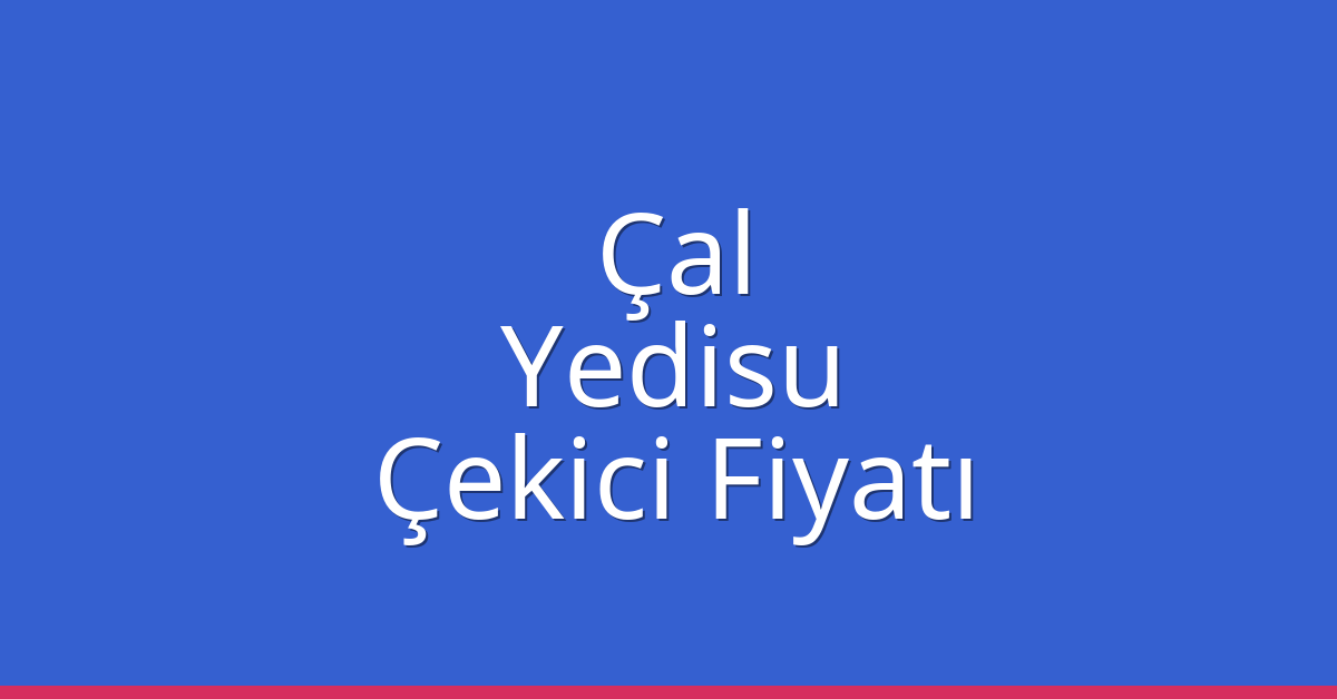 Çal Çekici Fiyatı – Yedisu Oto Kurtarıcı Ücreti