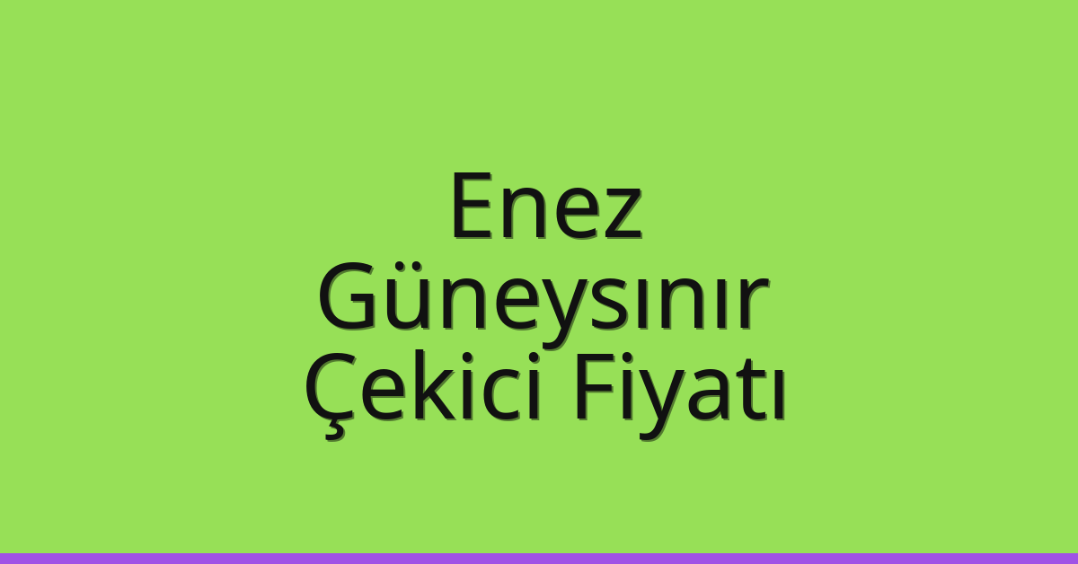 Enez Çekici Fiyatı – Güneysınır Oto Kurtarıcı Ücreti