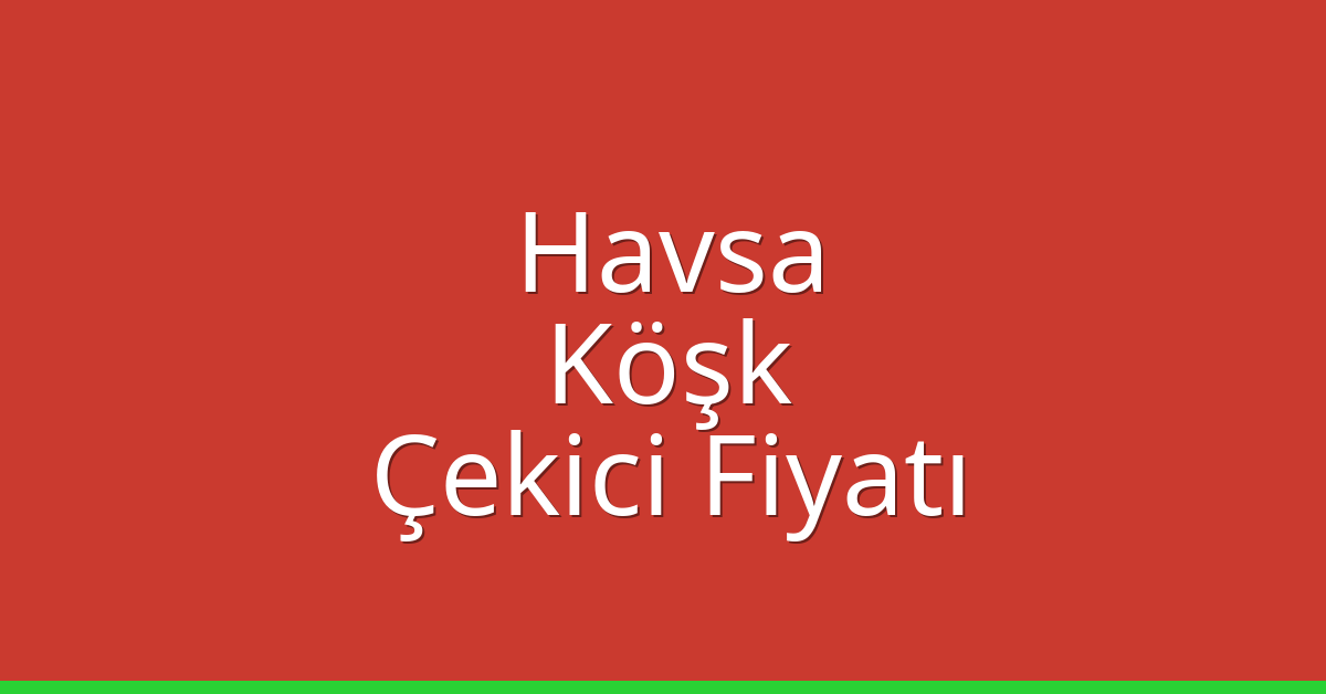 Havsa Çekici Fiyatı – Köşk Oto Kurtarıcı Ücreti