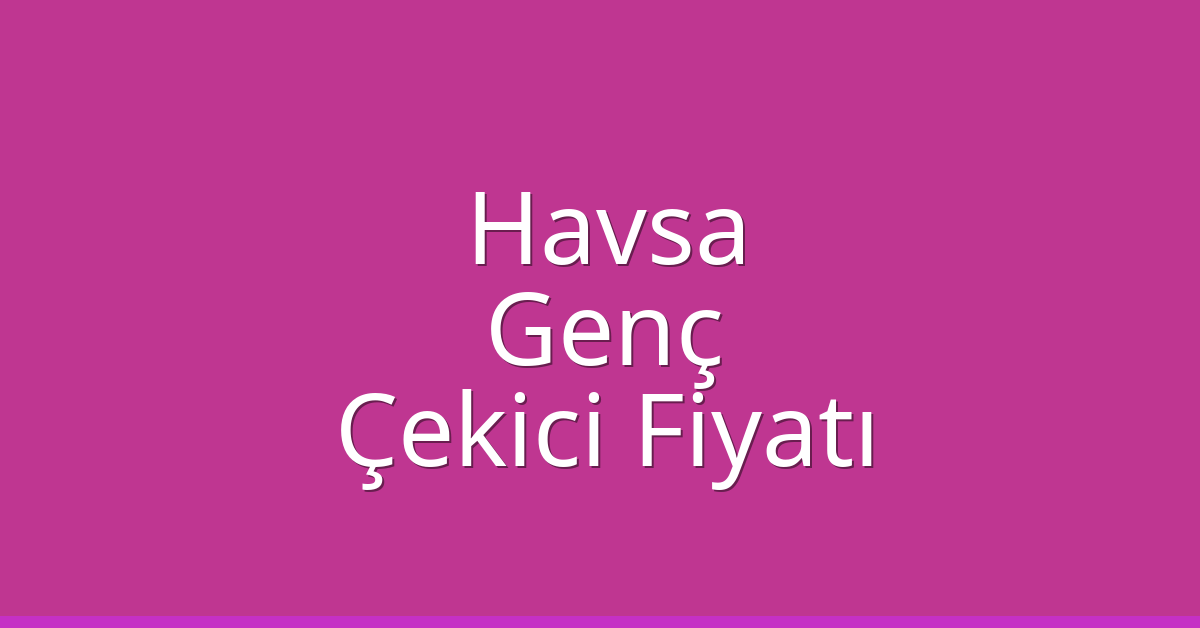 Havsa Çekici Fiyatı – Genç Oto Kurtarıcı Ücreti