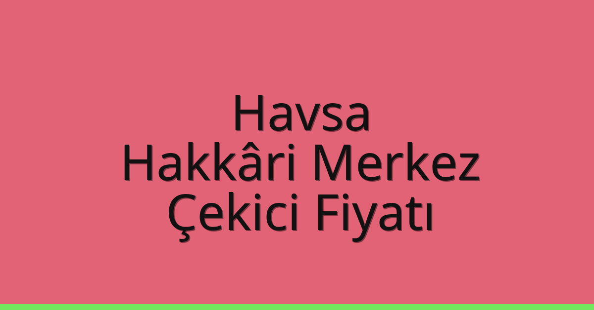 Havsa Çekici Fiyatı – Hakkâri Merkez Oto Kurtarıcı Ücreti