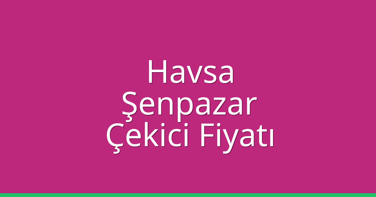 Havsa Çekici Fiyatı – Şenpazar Oto Kurtarıcı Ücreti