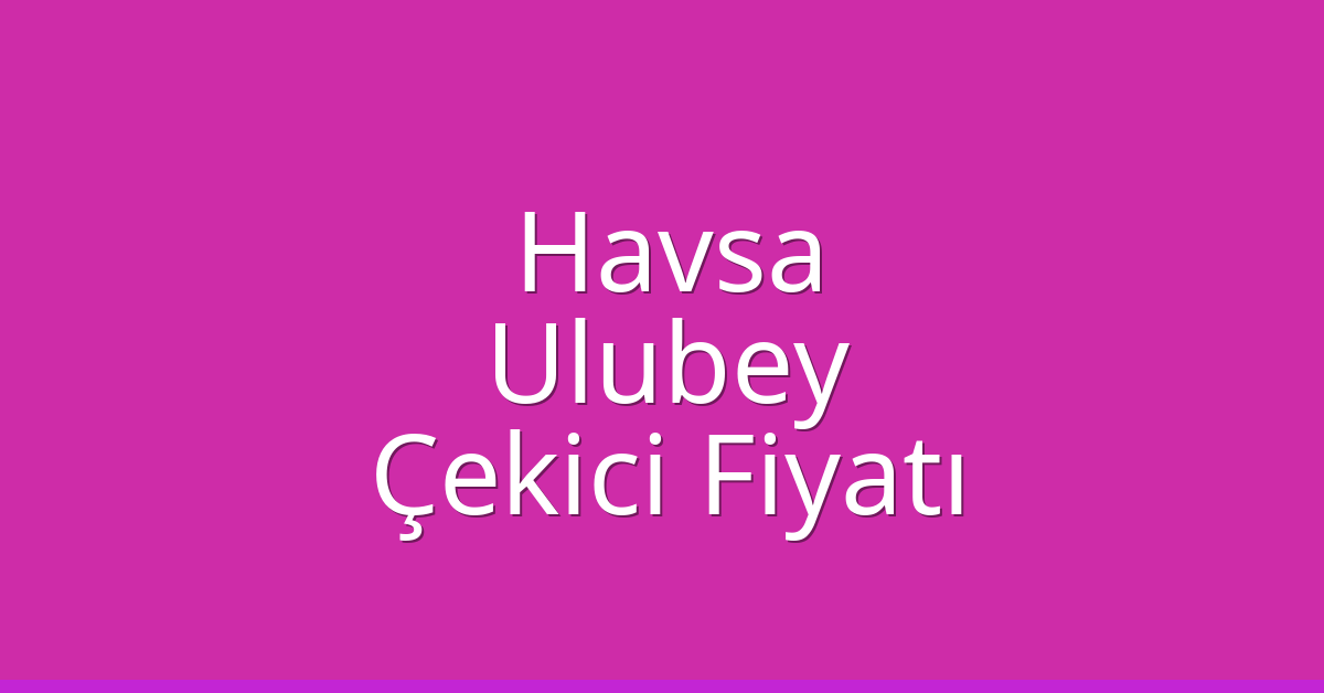 Havsa Çekici Fiyatı - Ulubey Oto Kurtarıcı Ücreti Havsa Çekici Fiyatı – Ulubey Oto Kurtarıcı Ücreti