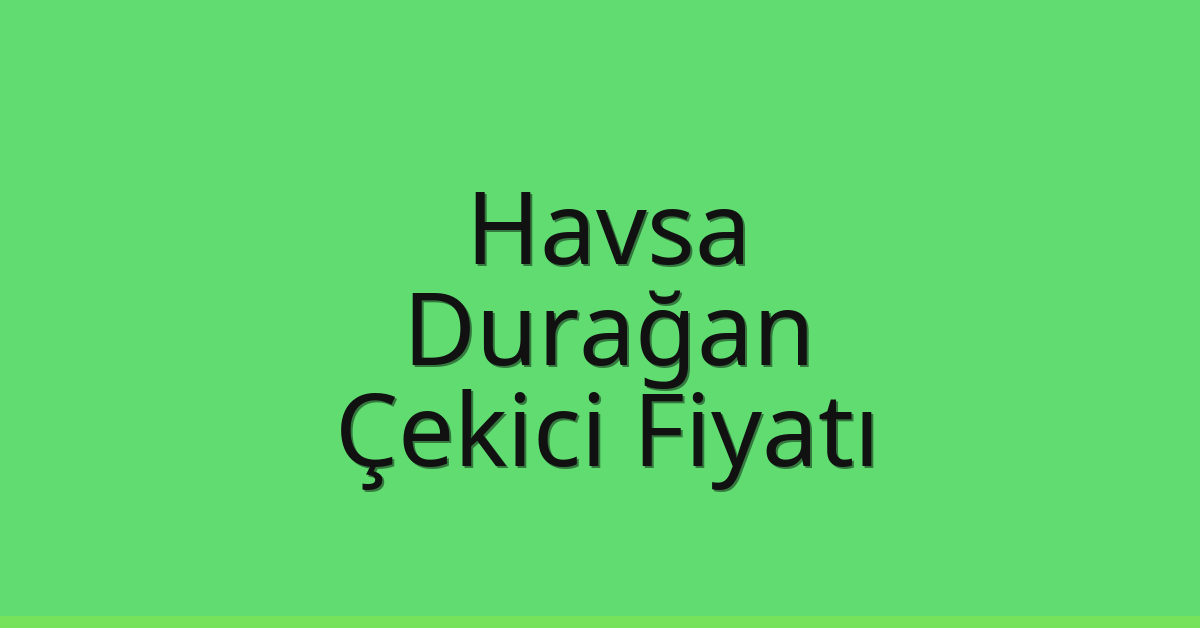 Havsa Çekici Fiyatı – Durağan Oto Kurtarıcı Ücreti