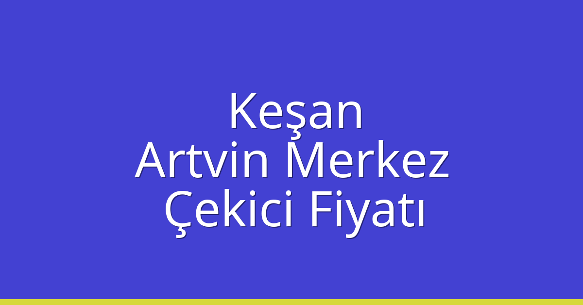 Keşan Çekici Fiyatı – Artvin Merkez Oto Kurtarıcı Ücreti
