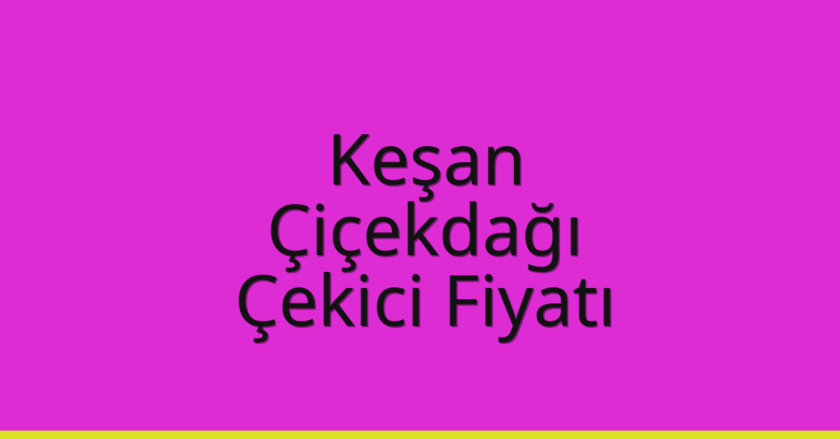 Keşan Çekici Fiyatı – Çiçekdağı Oto Kurtarıcı Ücreti