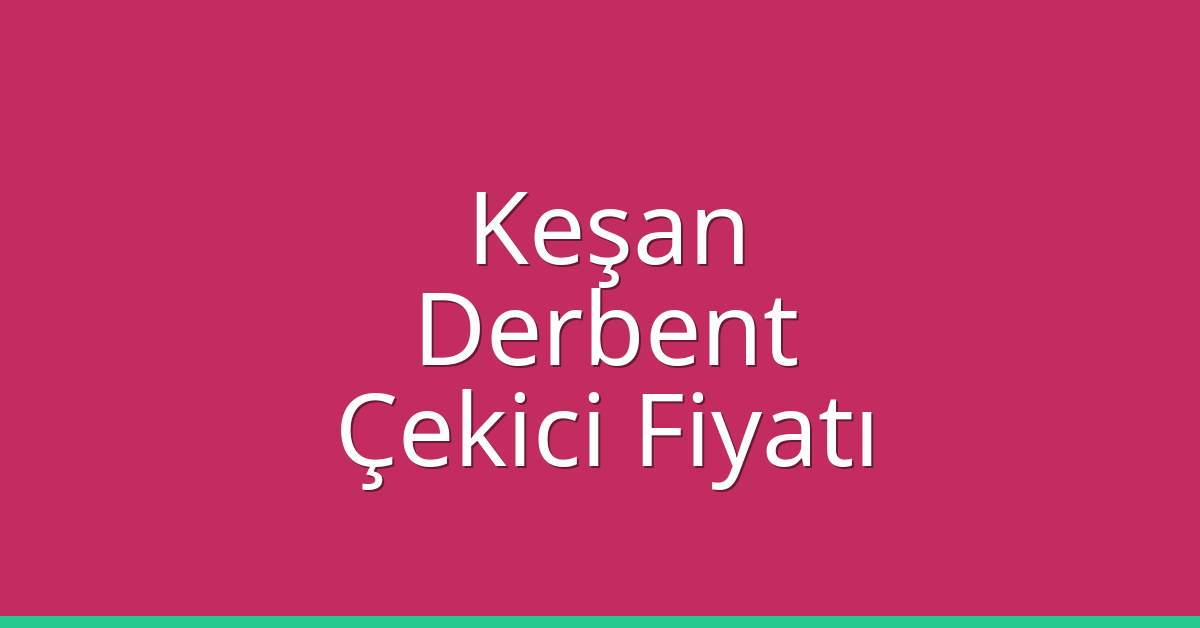 Keşan Çekici Fiyatı – Derbent Oto Kurtarıcı Ücreti