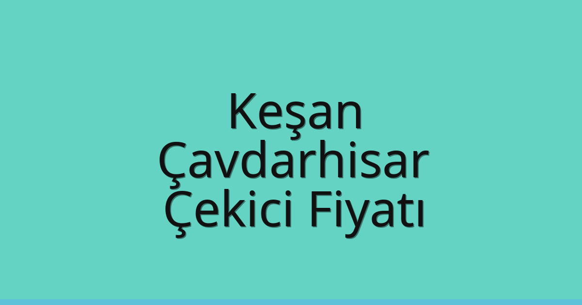 Keşan Çekici Fiyatı – Çavdarhisar Oto Kurtarıcı Ücreti