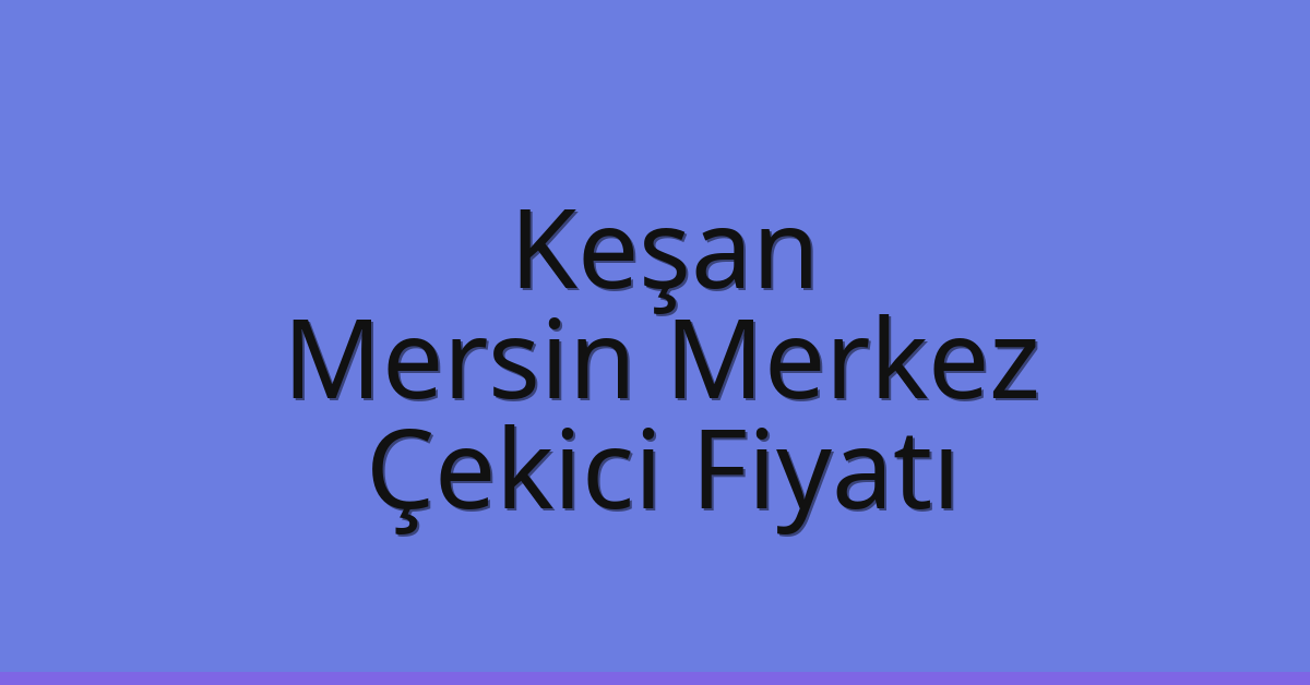Keşan Çekici Fiyatı – Mersin Merkez Oto Kurtarıcı Ücreti