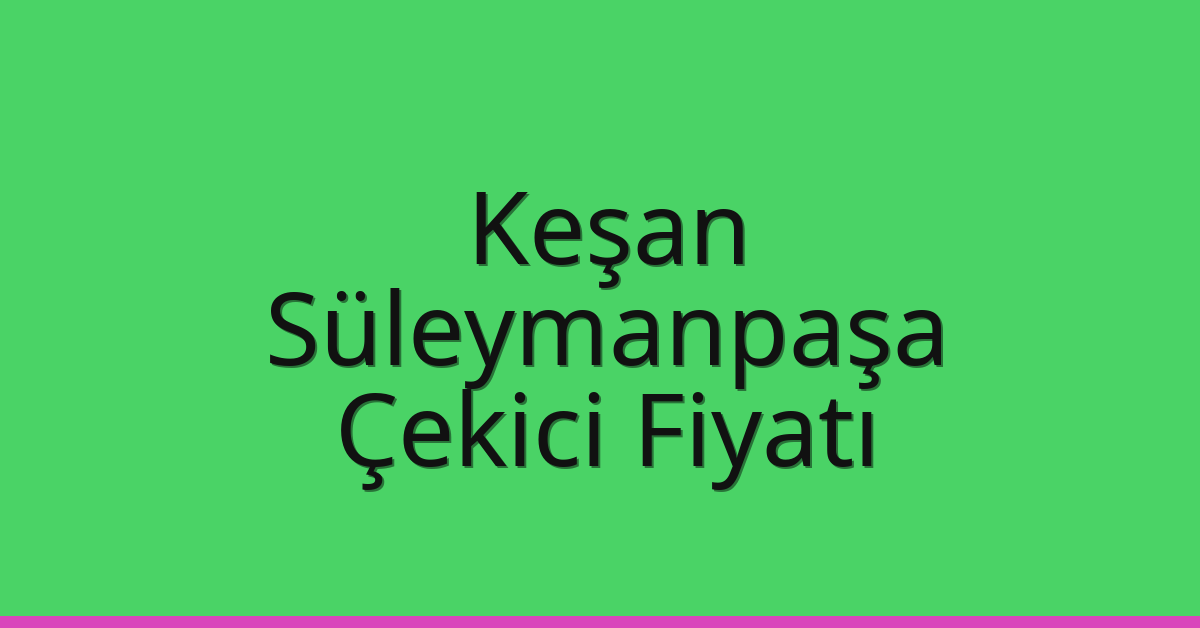 Keşan Çekici Fiyatı – Süleymanpaşa Oto Kurtarıcı Ücreti