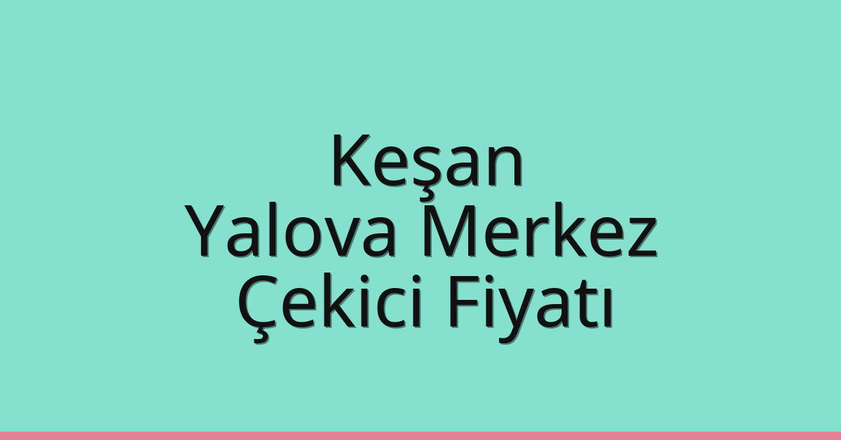 Keşan Çekici Fiyatı – Yalova Merkez Oto Kurtarıcı Ücreti
