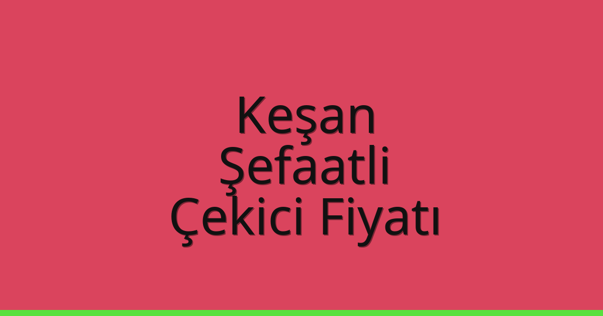 Keşan Çekici Fiyatı – Şefaatli Oto Kurtarıcı Ücreti
