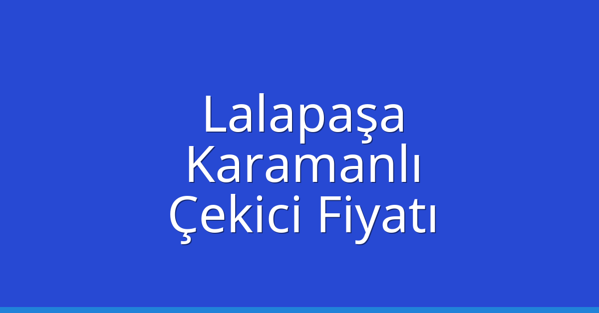 Lalapaşa Çekici Fiyatı – Karamanlı Oto Kurtarıcı Ücreti
