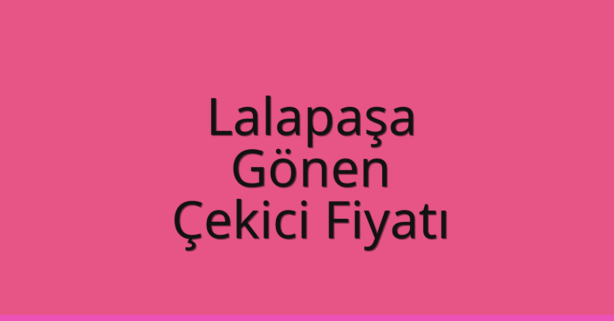 Lalapaşa Çekici Fiyatı – Gönen Oto Kurtarıcı Ücreti