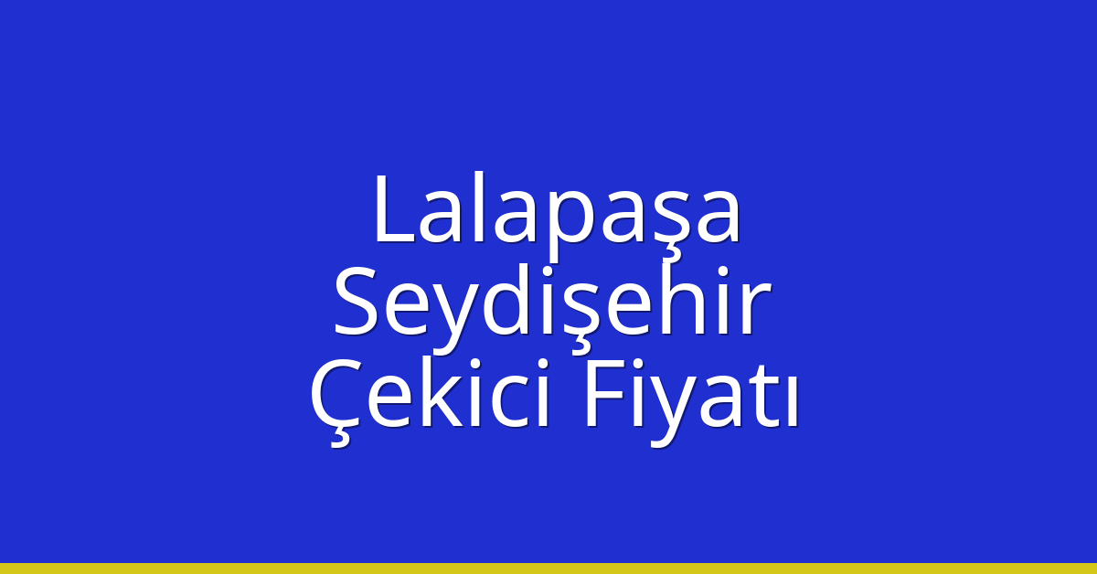 Lalapaşa Çekici Fiyatı – Seydişehir Oto Kurtarıcı Ücreti