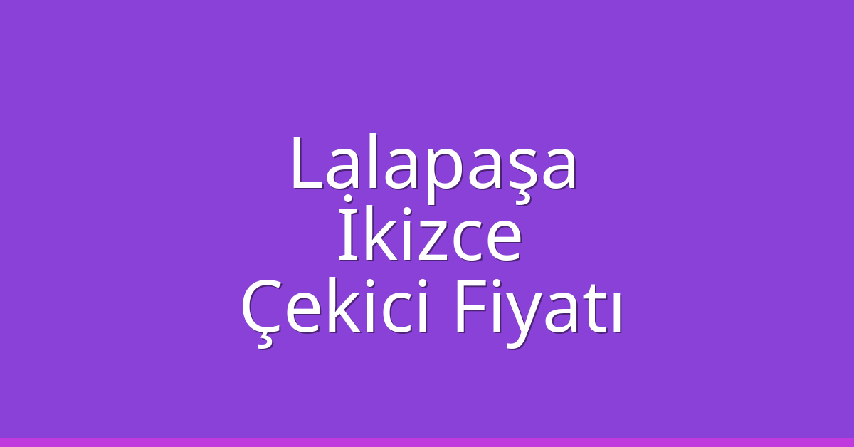 Lalapaşa Çekici Fiyatı – İkizce Oto Kurtarıcı Ücreti