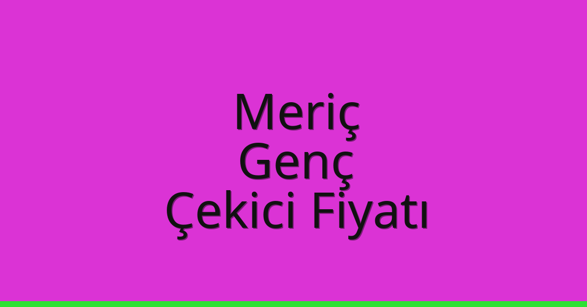 Meriç Çekici Fiyatı – Genç Oto Kurtarıcı Ücreti